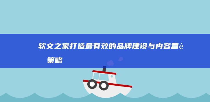 软文之家：打造最有效的品牌建设与内容营销策略