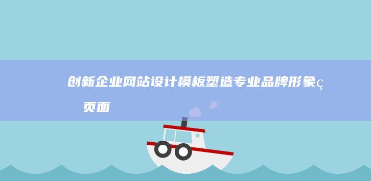 创新企业网站设计模板：塑造专业品牌形象的页面布局指南